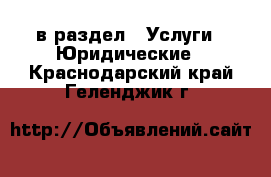  в раздел : Услуги » Юридические . Краснодарский край,Геленджик г.